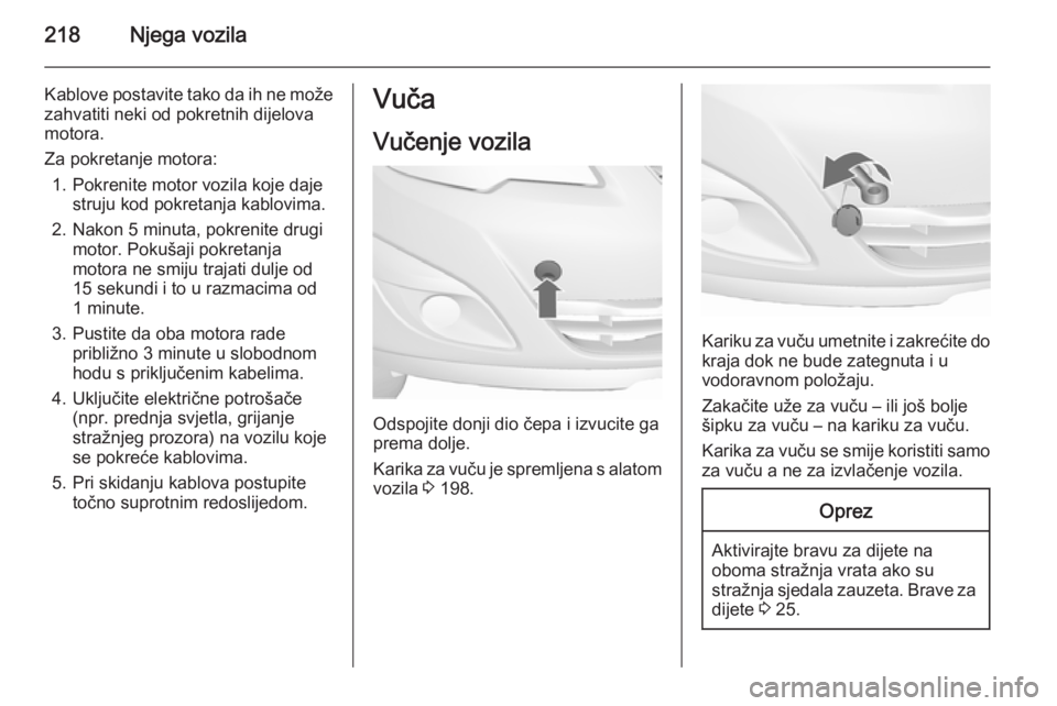 OPEL MERIVA 2015.5  Priručnik za vlasnika (in Croatian) 218Njega vozila
Kablove postavite tako da ih ne može
zahvatiti neki od pokretnih dijelova
motora.
Za pokretanje motora: 1. Pokrenite motor vozila koje daje struju kod pokretanja kablovima.
2. Nakon 5