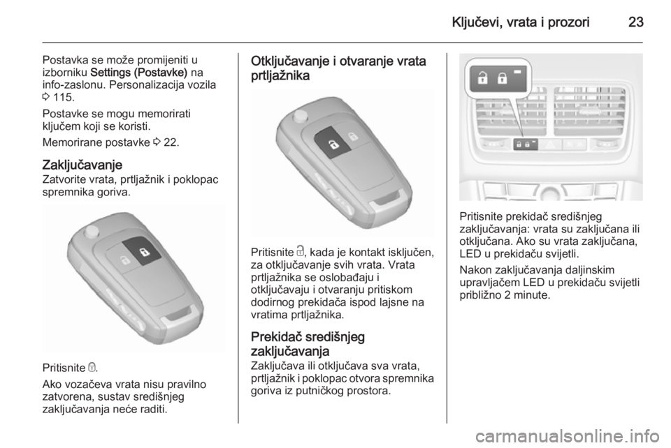 OPEL MERIVA 2015.5  Priručnik za vlasnika (in Croatian) Ključevi, vrata i prozori23
Postavka se može promijeniti u
izborniku  Settings (Postavke)  na
info-zaslonu. Personalizacija vozila
3  115.
Postavke se mogu memorirati
ključem koji se koristi.
Memor