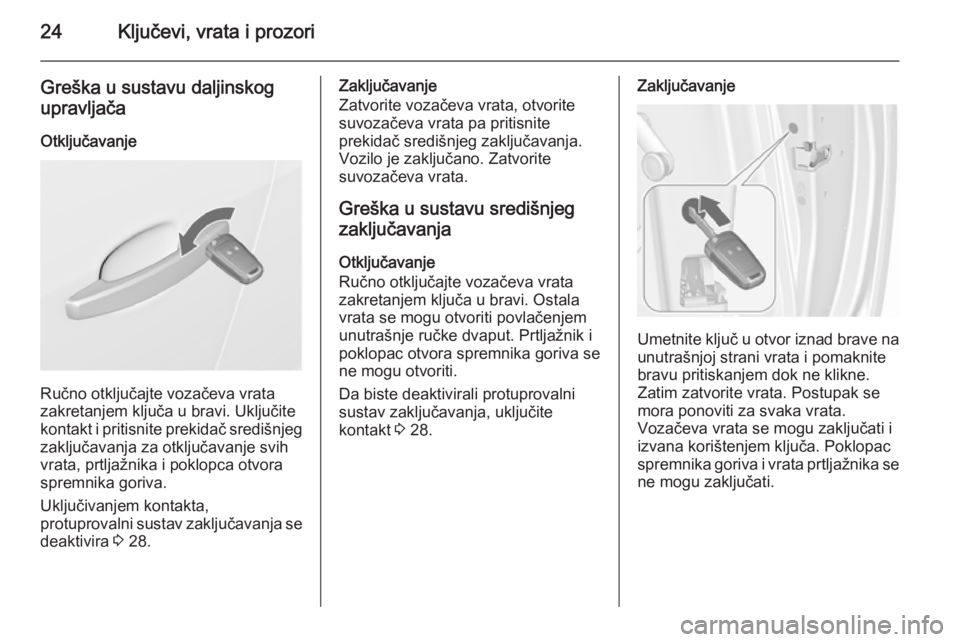 OPEL MERIVA 2015.5  Priručnik za vlasnika (in Croatian) 24Ključevi, vrata i prozori
Greška u sustavu daljinskogupravljača
Otključavanje
Ručno otključajte vozačeva vrata
zakretanjem ključa u bravi. Uključite
kontakt i pritisnite prekidač središnj