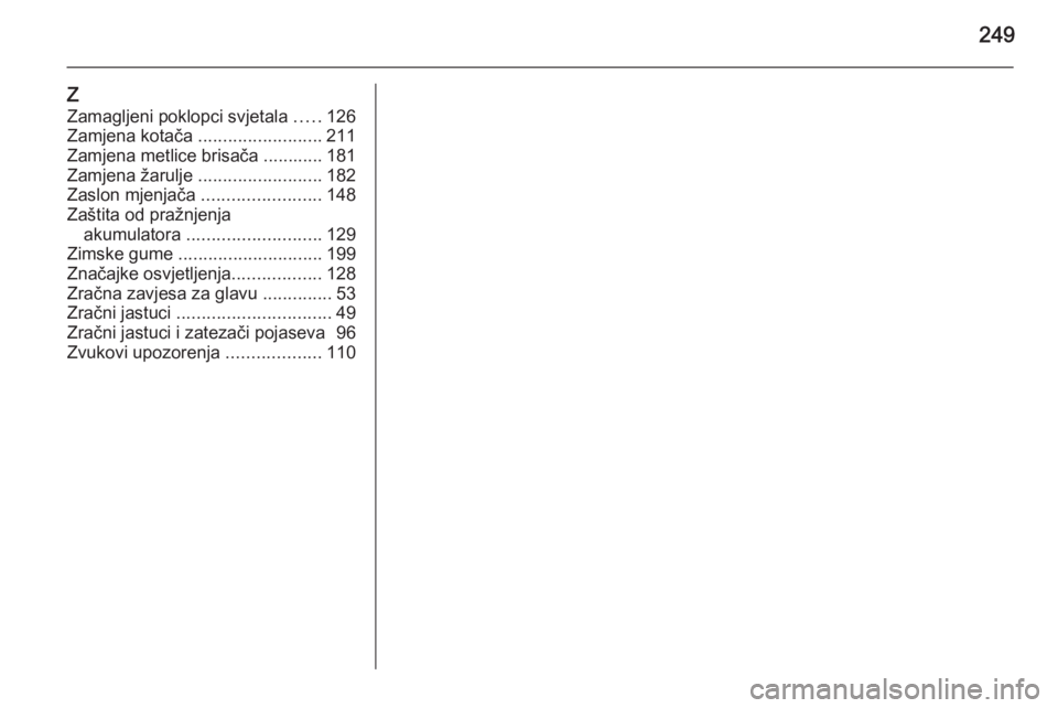 OPEL MERIVA 2015.5  Priručnik za vlasnika (in Croatian) 249
Z
Zamagljeni poklopci svjetala  .....126
Zamjena kotača  .........................211
Zamjena metlice brisača ............ 181
Zamjena žarulje  .........................182
Zaslon mjenjača  ..