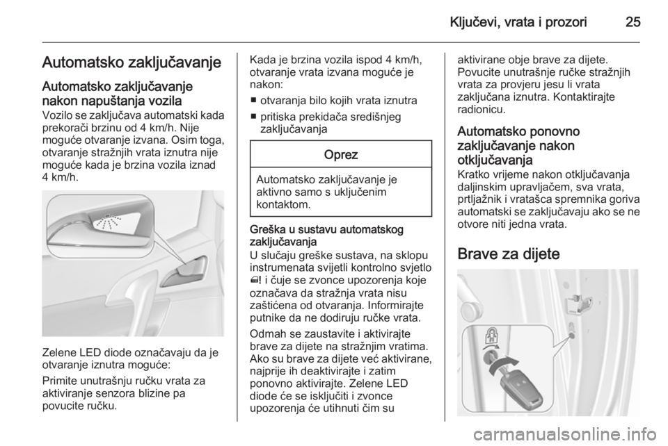 OPEL MERIVA 2015.5  Priručnik za vlasnika (in Croatian) Ključevi, vrata i prozori25Automatsko zaključavanje
Automatsko zaključavanje
nakon napuštanja vozila
Vozilo se zaključava automatski kada
prekorači brzinu od 4 km/h. Nije
moguće otvaranje izvan