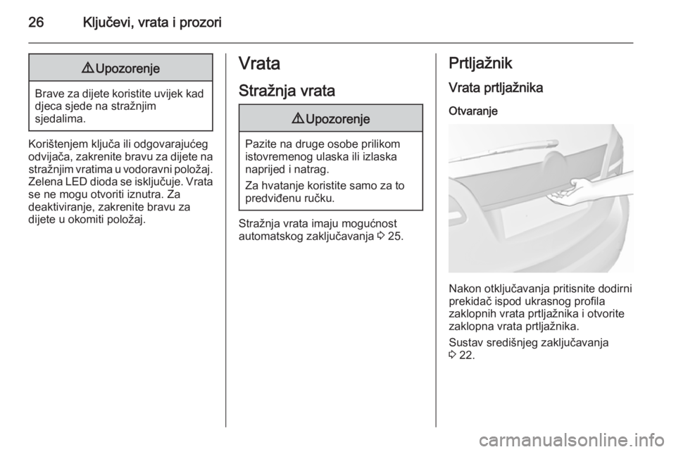 OPEL MERIVA 2015.5  Priručnik za vlasnika (in Croatian) 26Ključevi, vrata i prozori9Upozorenje
Brave za dijete koristite uvijek kad
djeca sjede na stražnjim
sjedalima.
Korištenjem ključa ili odgovarajućeg
odvijača, zakrenite bravu za dijete na straž