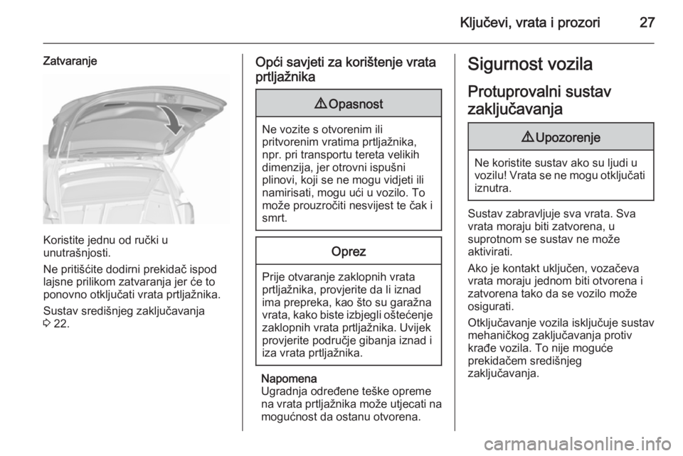 OPEL MERIVA 2015.5  Priručnik za vlasnika (in Croatian) Ključevi, vrata i prozori27
Zatvaranje
Koristite jednu od ručki u
unutrašnjosti.
Ne pritišćite dodirni prekidač ispod
lajsne prilikom zatvaranja jer će to
ponovno otključati vrata prtljažnika