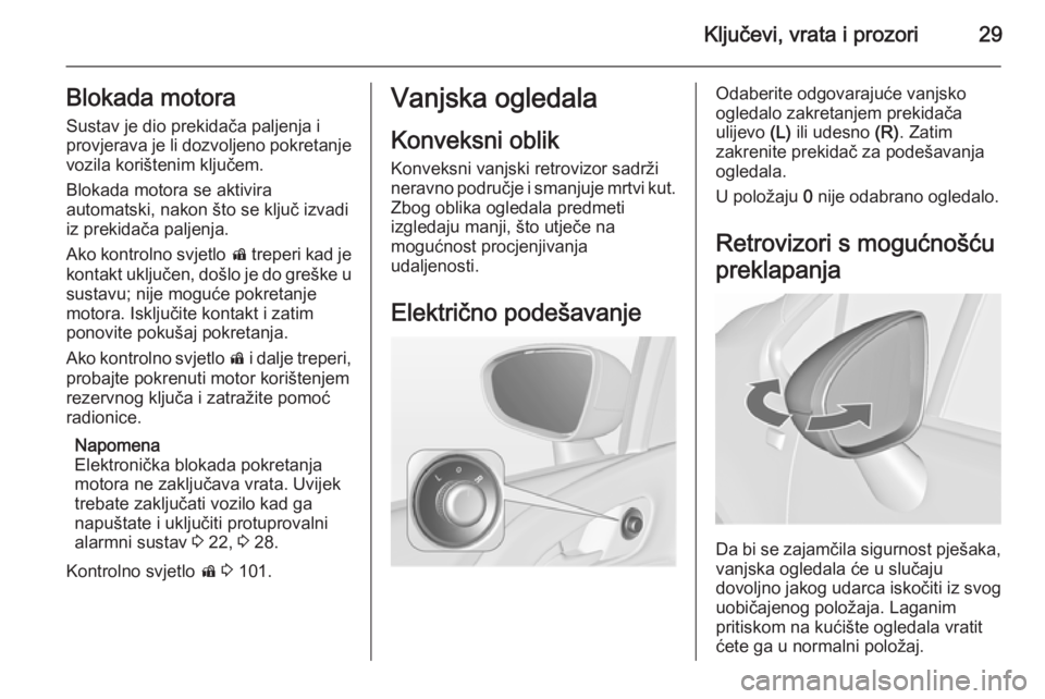 OPEL MERIVA 2015.5  Priručnik za vlasnika (in Croatian) Ključevi, vrata i prozori29Blokada motoraSustav je dio prekidača paljenja i
provjerava je li dozvoljeno pokretanje
vozila korištenim ključem.
Blokada motora se aktivira
automatski, nakon što se k