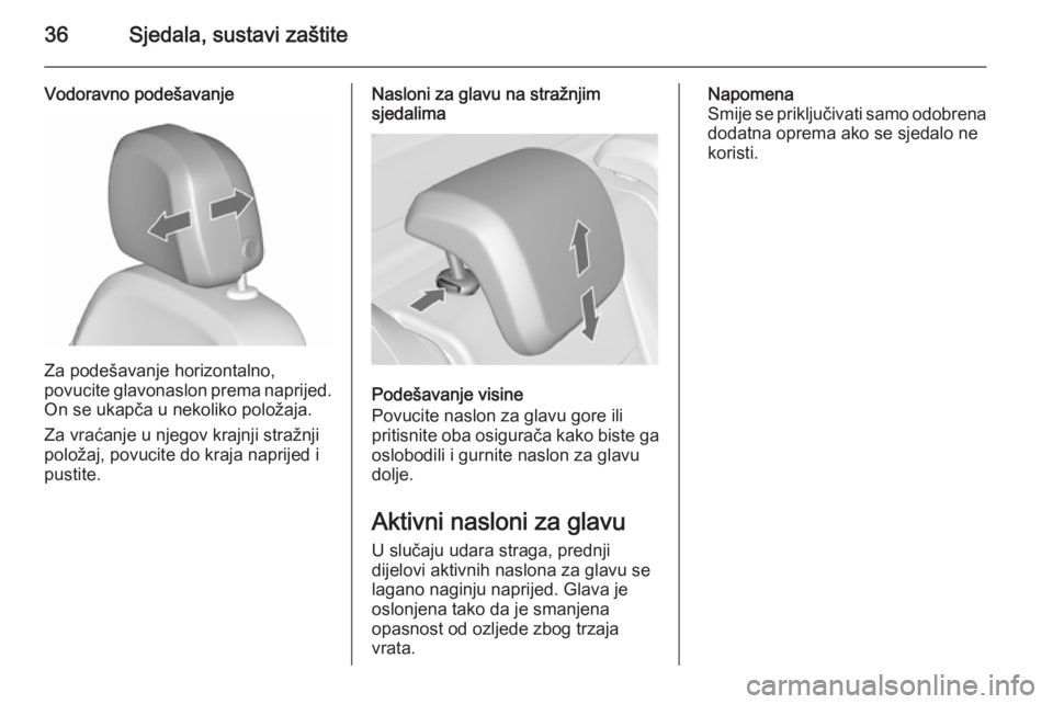 OPEL MERIVA 2015.5  Priručnik za vlasnika (in Croatian) 36Sjedala, sustavi zaštite
Vodoravno podešavanje
Za podešavanje horizontalno,
povucite glavonaslon prema naprijed.
On se ukapča u nekoliko položaja.
Za vraćanje u njegov krajnji stražnji polož