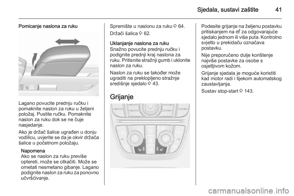 OPEL MERIVA 2015.5  Priručnik za vlasnika (in Croatian) Sjedala, sustavi zaštite41
Pomicanje naslona za ruku
Lagano povucite prednju ručku i
pomaknite naslon za ruku u željeni
položaj. Pustite ručku. Pomaknite
naslon za ruku dok se ne čuje
nasjedanje