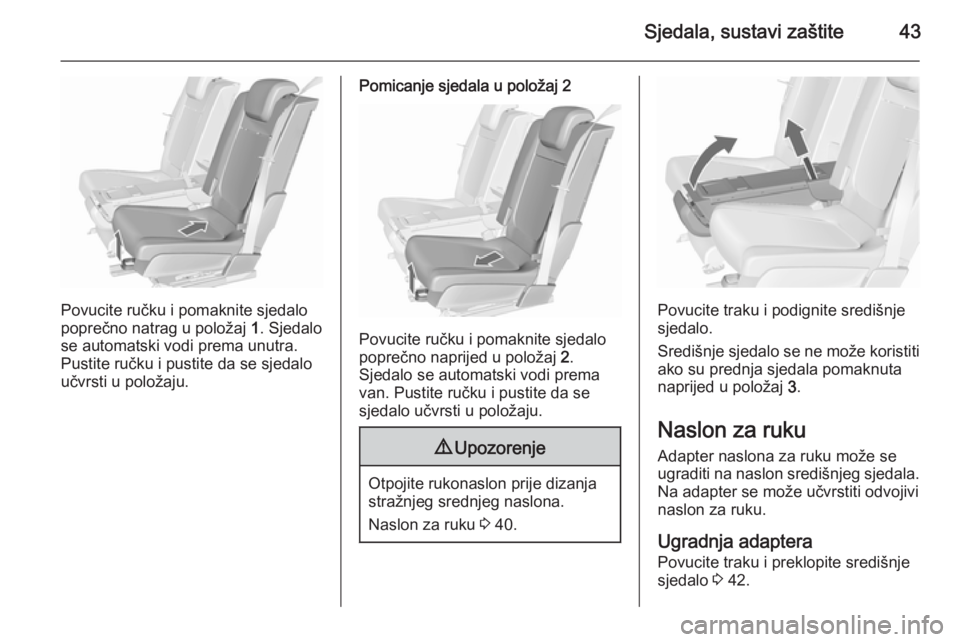 OPEL MERIVA 2015.5  Priručnik za vlasnika (in Croatian) Sjedala, sustavi zaštite43
Povucite ručku i pomaknite sjedalo
poprečno natrag u položaj  1. Sjedalo
se automatski vodi prema unutra.
Pustite ručku i pustite da se sjedalo
učvrsti u položaju.
Po