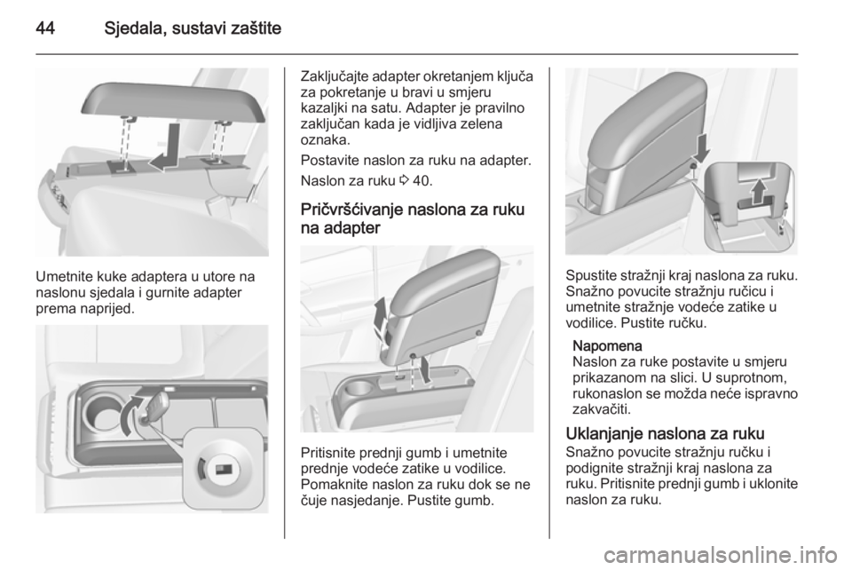 OPEL MERIVA 2015.5  Priručnik za vlasnika (in Croatian) 44Sjedala, sustavi zaštite
Umetnite kuke adaptera u utore na
naslonu sjedala i gurnite adapter
prema naprijed.
Zaključajte adapter okretanjem ključa
za pokretanje u bravi u smjeru
kazaljki na satu.
