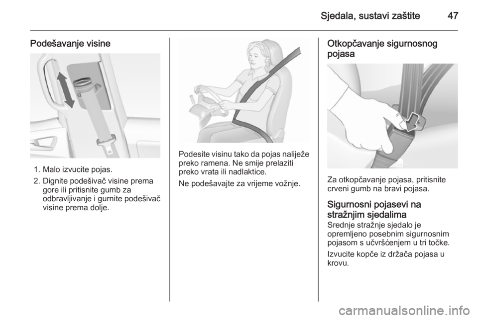 OPEL MERIVA 2015.5  Priručnik za vlasnika (in Croatian) Sjedala, sustavi zaštite47
Podešavanje visine
1. Malo izvucite pojas.
2. Dignite podešivač visine prema gore ili pritisnite gumb za
odbravljivanje i gurnite podešivač
visine prema dolje.
Podesit