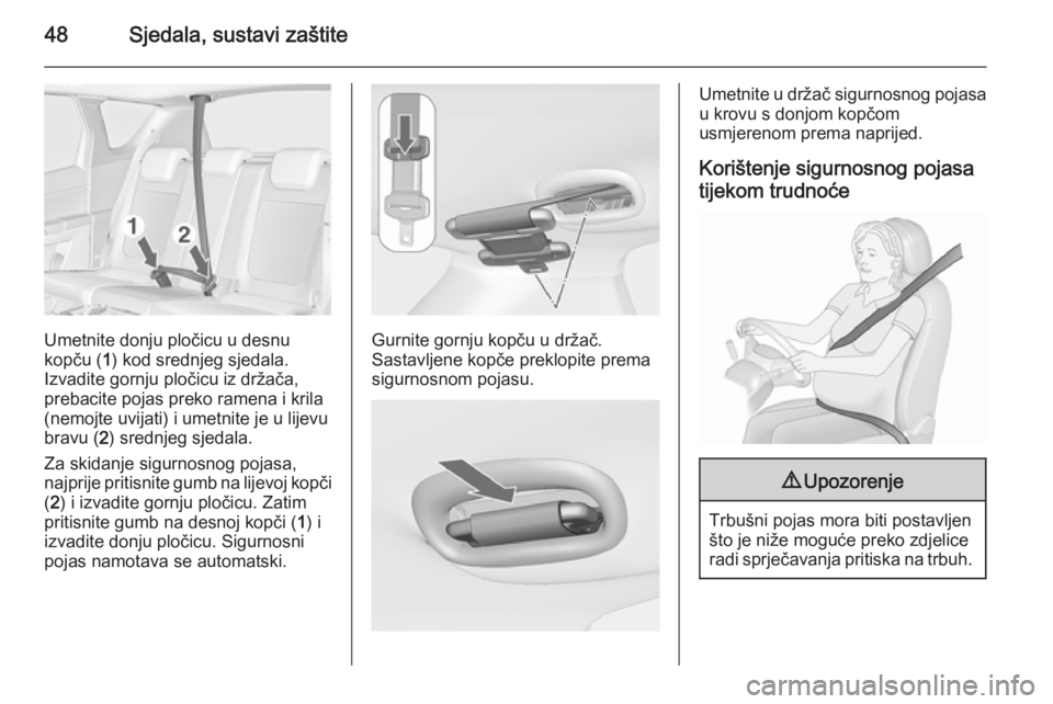 OPEL MERIVA 2015.5  Priručnik za vlasnika (in Croatian) 48Sjedala, sustavi zaštite
Umetnite donju pločicu u desnu
kopču ( 1) kod srednjeg sjedala.
Izvadite gornju pločicu iz držača,
prebacite pojas preko ramena i krila
(nemojte uvijati) i umetnite je