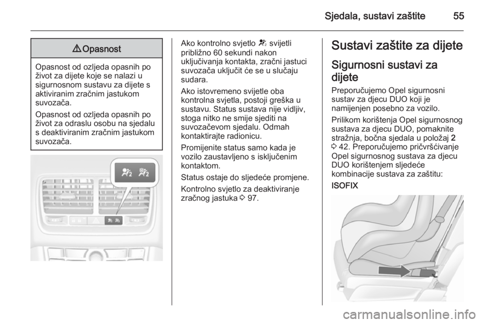 OPEL MERIVA 2015.5  Priručnik za vlasnika (in Croatian) Sjedala, sustavi zaštite559Opasnost
Opasnost od ozljeda opasnih po
život za dijete koje se nalazi u
sigurnosnom sustavu za dijete s
aktiviranim zračnim jastukom
suvozača.
Opasnost od ozljeda opasn