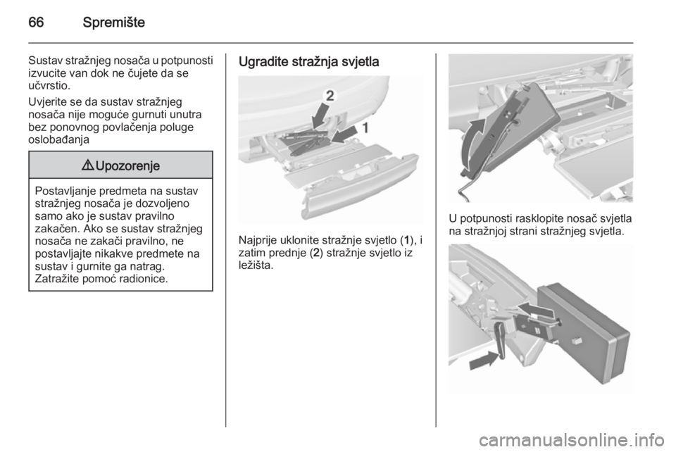 OPEL MERIVA 2015.5  Priručnik za vlasnika (in Croatian) 66Spremište
Sustav stražnjeg nosača u potpunosti
izvucite van dok ne čujete da se
učvrstio.
Uvjerite se da sustav stražnjeg
nosača nije moguće gurnuti unutra
bez ponovnog povlačenja poluge
os