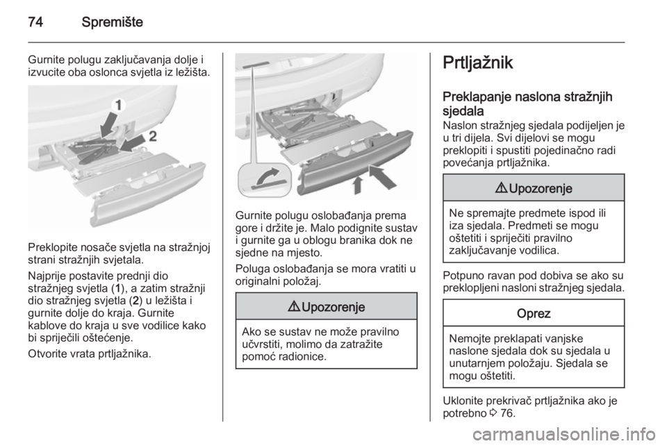 OPEL MERIVA 2015.5  Priručnik za vlasnika (in Croatian) 74Spremište
Gurnite polugu zaključavanja dolje i
izvucite oba oslonca svjetla iz ležišta.
Preklopite nosače svjetla na stražnjoj
strani stražnjih svjetala.
Najprije postavite prednji dio
straž