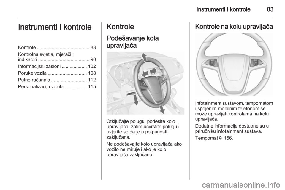 OPEL MERIVA 2015.5  Priručnik za vlasnika (in Croatian) Instrumenti i kontrole83Instrumenti i kontroleKontrole....................................... 83
Kontrolna svjetla, mjerači i indikatori ...................................... 90
Informacijski zaslon