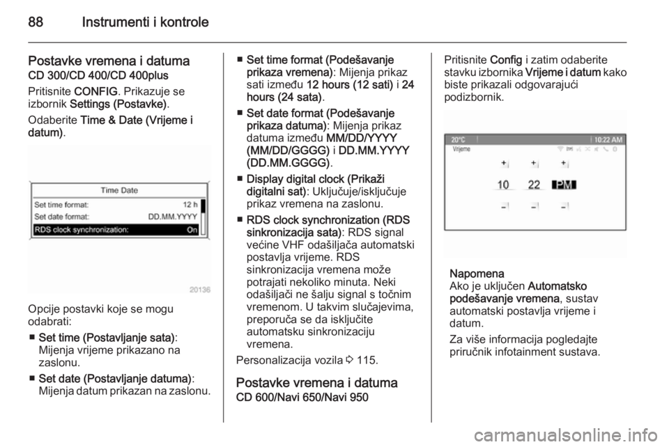 OPEL MERIVA 2015.5  Priručnik za vlasnika (in Croatian) 88Instrumenti i kontrole
Postavke vremena i datuma
CD 300/CD 400/CD 400plus
Pritisnite  CONFIG. Prikazuje se
izbornik  Settings (Postavke) .
Odaberite  Time & Date (Vrijeme i
datum) .
Opcije postavki 