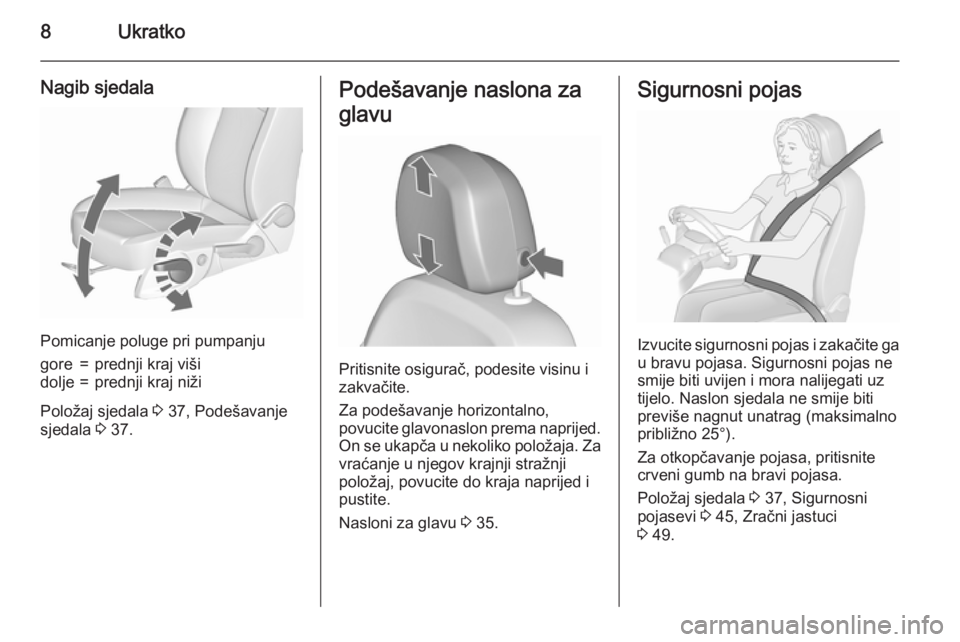 OPEL MERIVA 2015.5  Priručnik za vlasnika (in Croatian) 8Ukratko
Nagib sjedala
Pomicanje poluge pri pumpanju
gore=prednji kraj višidolje=prednji kraj niži
Položaj sjedala 3 37, Podešavanje
sjedala  3 37.
Podešavanje naslona za
glavu
Pritisnite osigura
