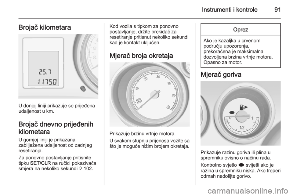 OPEL MERIVA 2015.5  Priručnik za vlasnika (in Croatian) Instrumenti i kontrole91Brojač kilometara
U donjoj liniji prikazuje se prijeđena
udaljenost u km.
Brojač dnevno prijeđenih
kilometara
U gornjoj liniji je prikazana
zabilježena udaljenost od zadnj