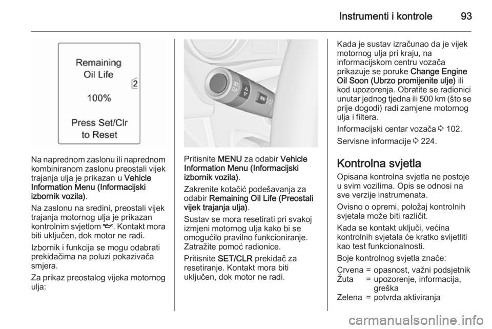 OPEL MERIVA 2015.5  Priručnik za vlasnika (in Croatian) Instrumenti i kontrole93
Na naprednom zaslonu ili naprednom
kombiniranom zaslonu preostali vijek
trajanja ulja je prikazan u  Vehicle
Information Menu (Informacijski
izbornik vozila) .
Na zaslonu na s