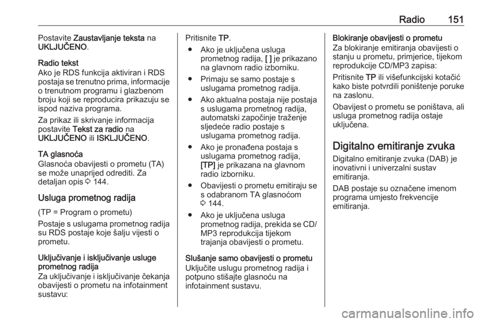 OPEL MERIVA 2016  Priručnik za Infotainment (in Croatian) Radio151Postavite Zaustavljanje teksta  na
UKLJUČENO .
Radio tekst
Ako je RDS funkcija aktiviran i RDS
postaja se trenutno prima, informacije
o trenutnom programu i glazbenom
broju koji se reproducir