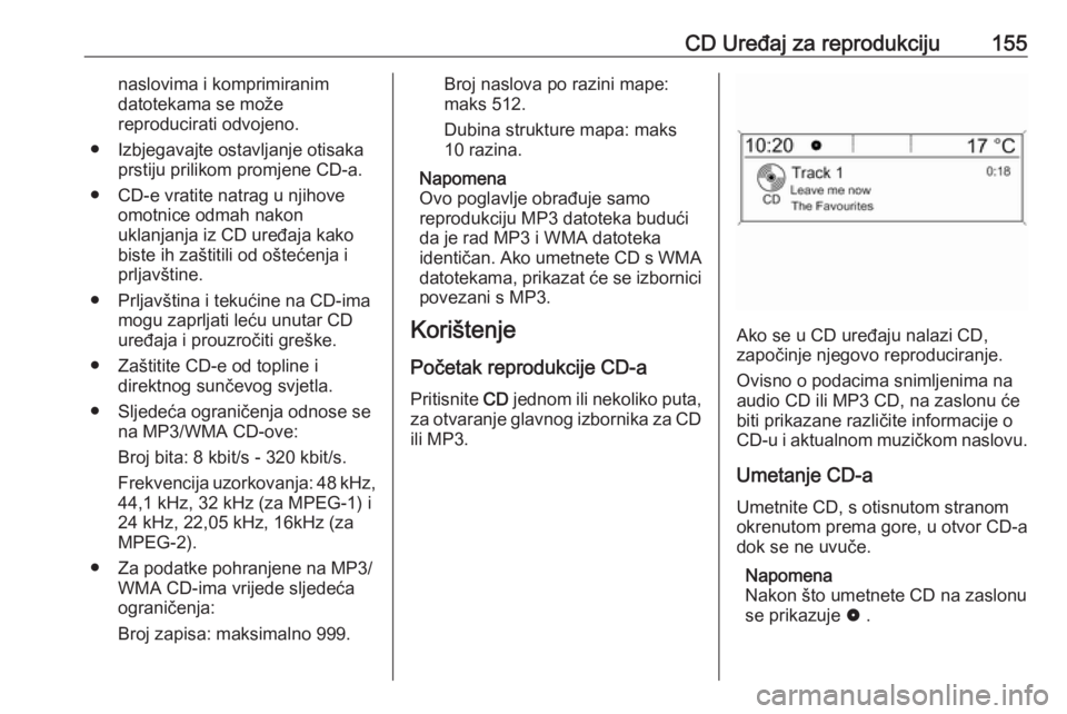 OPEL MERIVA 2016  Priručnik za Infotainment (in Croatian) CD Uređaj za reprodukciju155naslovima i komprimiranim
datotekama se može
reproducirati odvojeno.
● Izbjegavajte ostavljanje otisaka prstiju prilikom promjene CD-a.
● CD-e vratite natrag u njihov