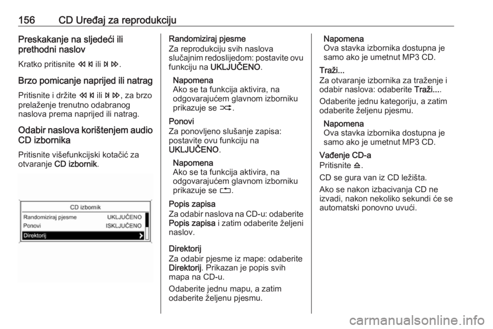 OPEL MERIVA 2016  Priručnik za Infotainment (in Croatian) 156CD Uređaj za reprodukcijuPreskakanje na sljedeći ili
prethodni naslov
Kratko pritisnite  s ili u .
Brzo pomicanje naprijed ili natrag
Pritisnite i držite  s ili u , za brzo
prelaženje trenutno 