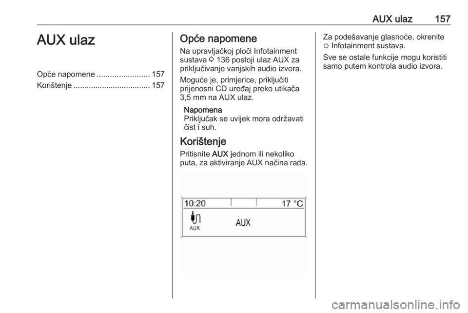 OPEL MERIVA 2016  Priručnik za Infotainment (in Croatian) AUX ulaz157AUX ulazOpće napomene........................157
Korištenje ................................... 157Opće napomene
Na upravljačkoj ploči Infotainment
sustava  3 136 postoji ulaz AUX za
p