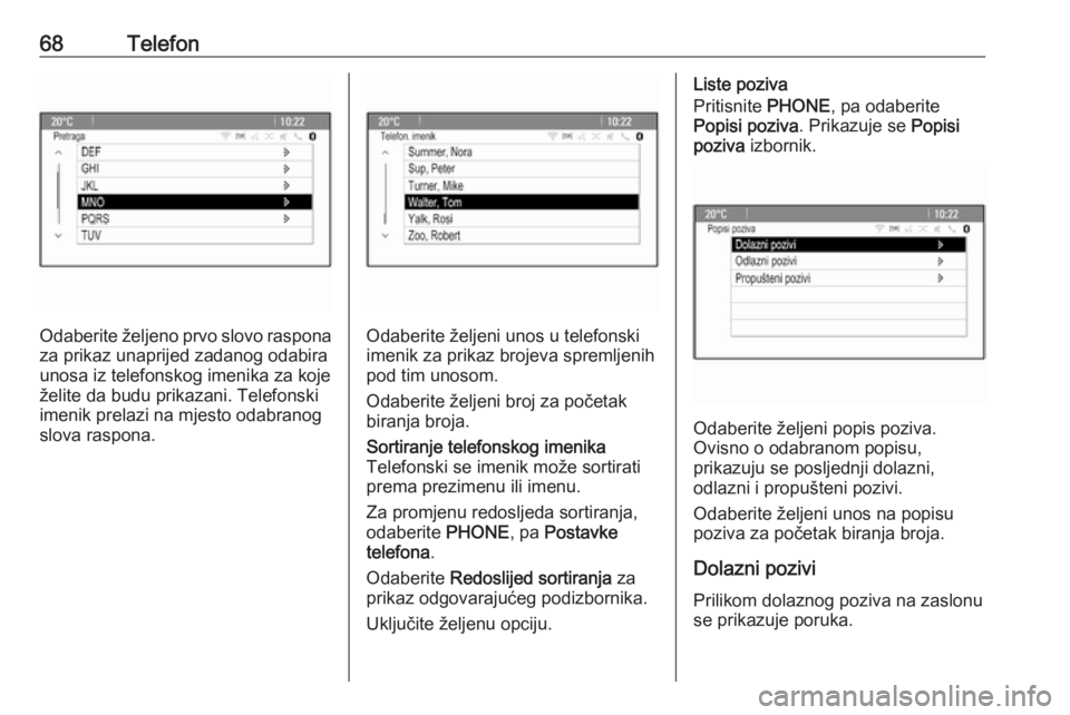 OPEL MERIVA 2016  Priručnik za Infotainment (in Croatian) 68Telefon
Odaberite željeno prvo slovo rasponaza prikaz unaprijed zadanog odabira
unosa iz telefonskog imenika za koje
želite da budu prikazani. Telefonski
imenik prelazi na mjesto odabranog
slova r