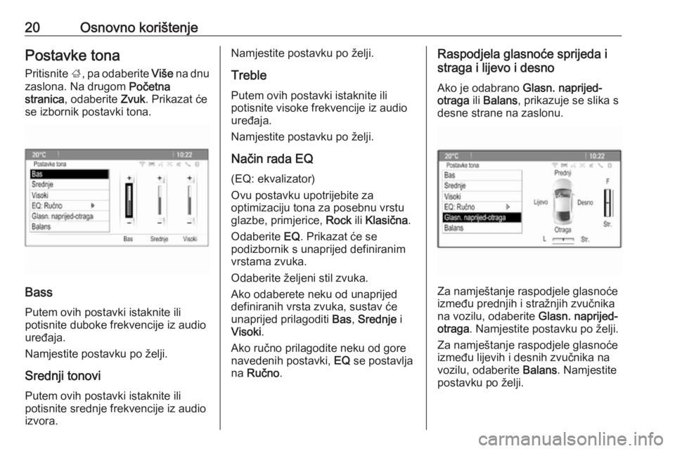 OPEL MERIVA 2016.5  Priručnik za Infotainment (in Croatian) 20Osnovno korištenjePostavke tonaPritisnite  ;, pa odaberite  Više na dnu
zaslona. Na drugom  Početna
stranica , odaberite  Zvuk. Prikazat će
se izbornik postavki tona.
Bass
Putem ovih postavki is