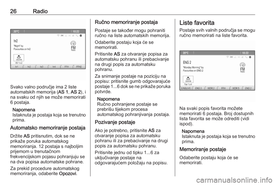 OPEL MERIVA 2016.5  Priručnik za Infotainment (in Croatian) 26Radio
Svako valno područje ima 2 liste
automatskih memorija ( AS 1, AS 2 ), i
na svaku od njih se može memorirati
6 postaja.
Napomena
Istaknuta je postaja koja se trenutno
prima.
Automatsko memori