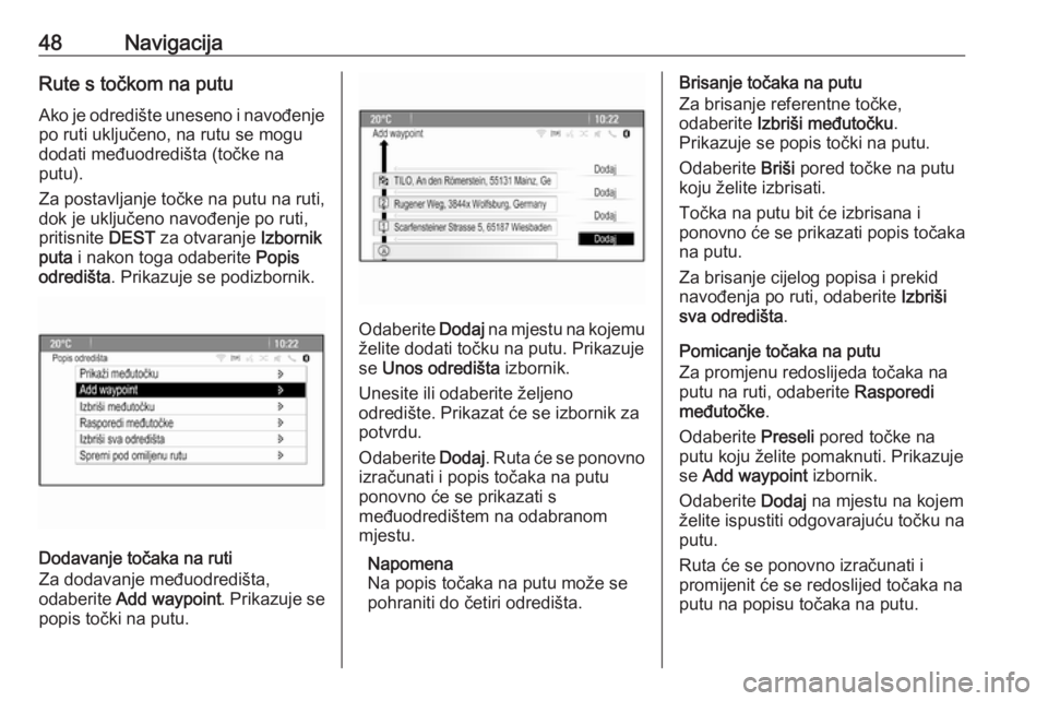 OPEL MERIVA 2016.5  Priručnik za Infotainment (in Croatian) 48NavigacijaRute s točkom na putu
Ako je odredište uneseno i navođenje po ruti uključeno, na rutu se mogu
dodati međuodredišta (točke na
putu).
Za postavljanje točke na putu na ruti,
dok je uk