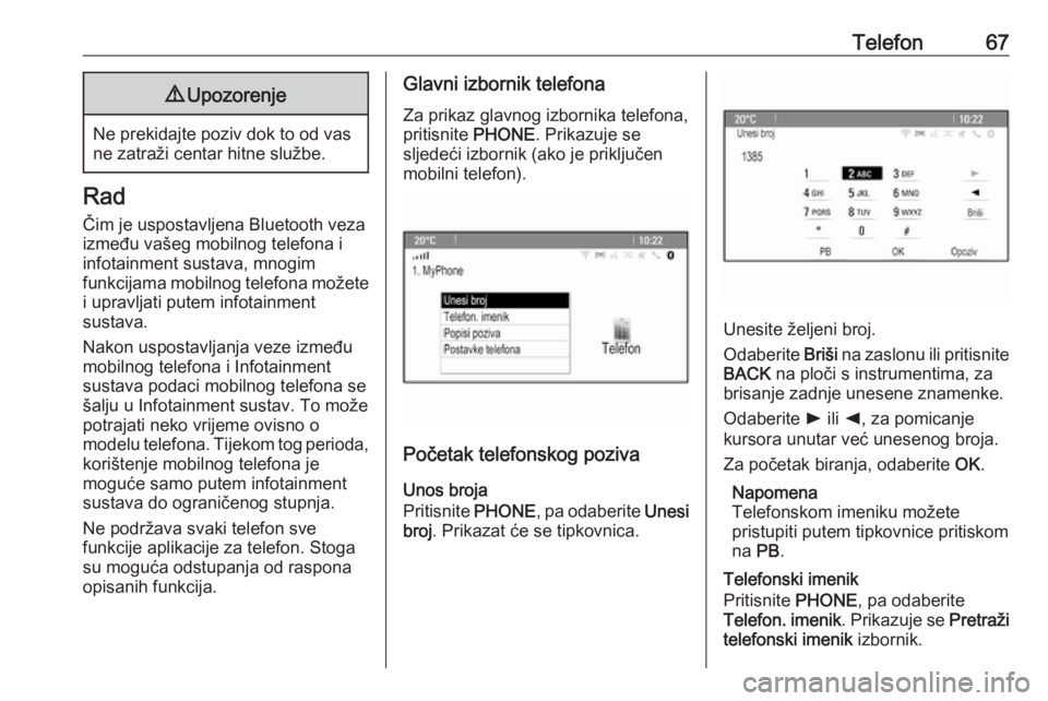 OPEL MERIVA 2016.5  Priručnik za Infotainment (in Croatian) Telefon679Upozorenje
Ne prekidajte poziv dok to od vas
ne zatraži centar hitne službe.
Rad
Čim je uspostavljena Bluetooth veza
između vašeg mobilnog telefona i
infotainment sustava, mnogim
funkci