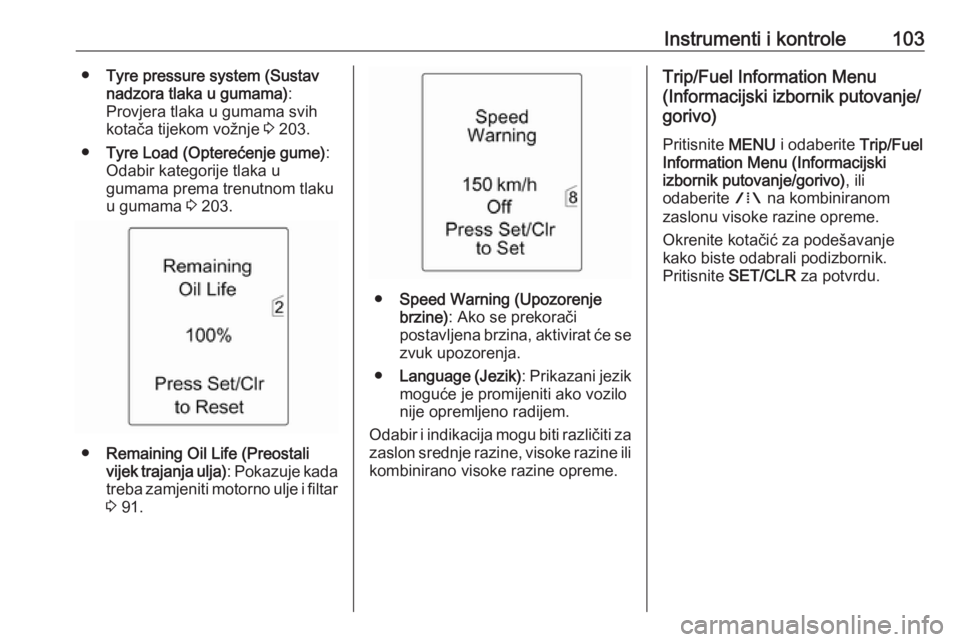 OPEL MERIVA 2016.5  Priručnik za vlasnika (in Croatian) Instrumenti i kontrole103●Tyre pressure system (Sustav
nadzora tlaka u gumama) :
Provjera tlaka u gumama svih
kotača tijekom vožnje  3 203.
● Tyre Load (Opterećenje gume) :
Odabir kategorije tl