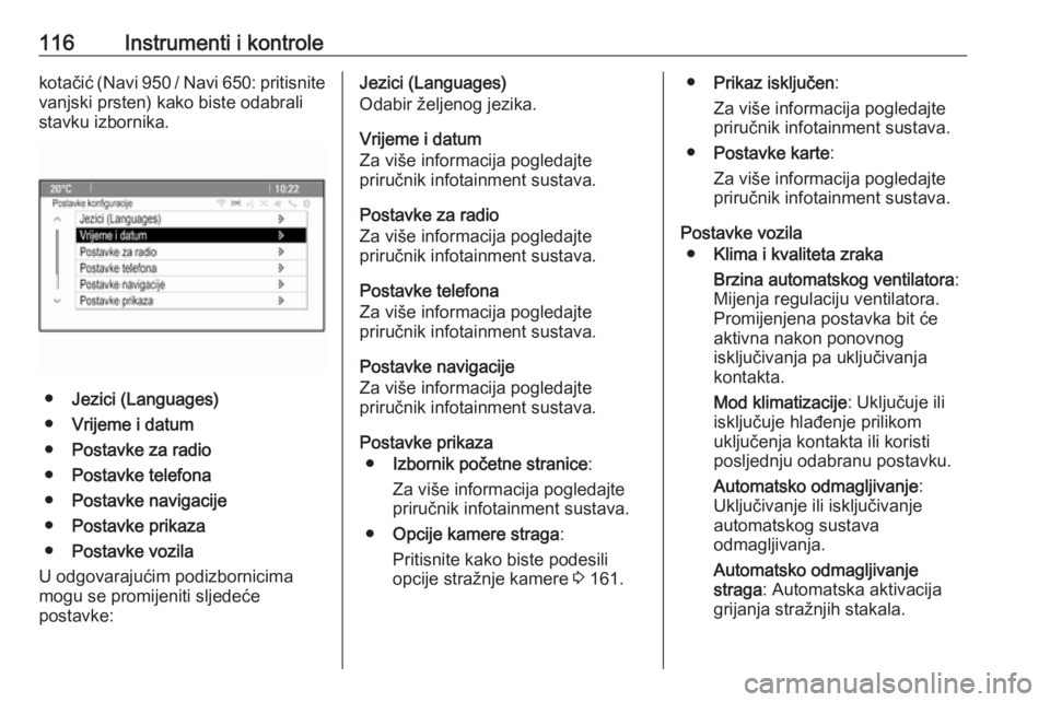 OPEL MERIVA 2016.5  Priručnik za vlasnika (in Croatian) 116Instrumenti i kontrolekotačić (Navi 950 / Navi 650: pritisnite
vanjski prsten) kako biste odabrali
stavku izbornika.
● Jezici (Languages)
● Vrijeme i datum
● Postavke za radio
● Postavke 
