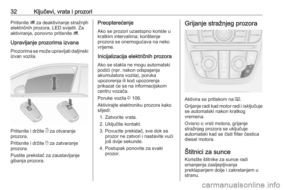 OPEL MERIVA 2016.5  Priručnik za vlasnika (in Croatian) 32Ključevi, vrata i prozoriPritisnite z za deaktiviranje stražnjih
električnih prozora, LED svijetli. Za
aktiviranje, ponovno pritisnite  z.
Upravljanje prozorima izvana Prozorima se može upravlja