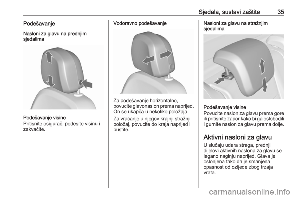 OPEL MERIVA 2016.5  Priručnik za vlasnika (in Croatian) Sjedala, sustavi zaštite35PodešavanjeNasloni za glavu na prednjim
sjedalima
Podešavanje visine
Pritisnite osigurač, podesite visinu i
zakvačite.
Vodoravno podešavanje
Za podešavanje horizontaln