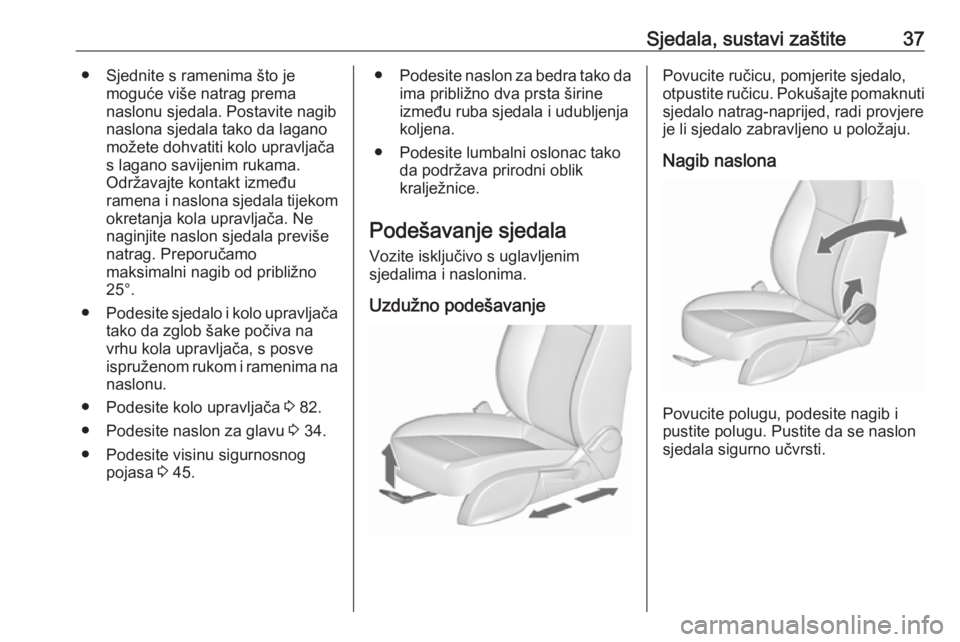OPEL MERIVA 2016.5  Priručnik za vlasnika (in Croatian) Sjedala, sustavi zaštite37● Sjednite s ramenima što jemoguće više natrag prema
naslonu sjedala. Postavite nagib
naslona sjedala tako da lagano možete dohvatiti kolo upravljača
s lagano savijen