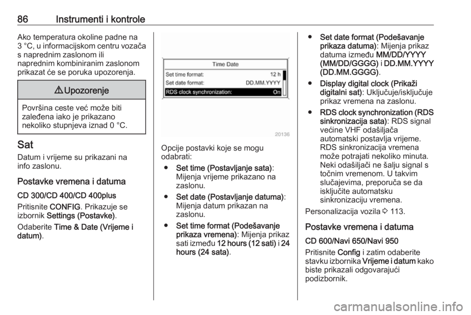 OPEL MERIVA 2016.5  Priručnik za vlasnika (in Croatian) 86Instrumenti i kontroleAko temperatura okoline padne na3 °C, u informacijskom centru vozača
s naprednim zaslonom ili
naprednim kombiniranim zaslonom
prikazat će se poruka upozorenja.9 Upozorenje
P
