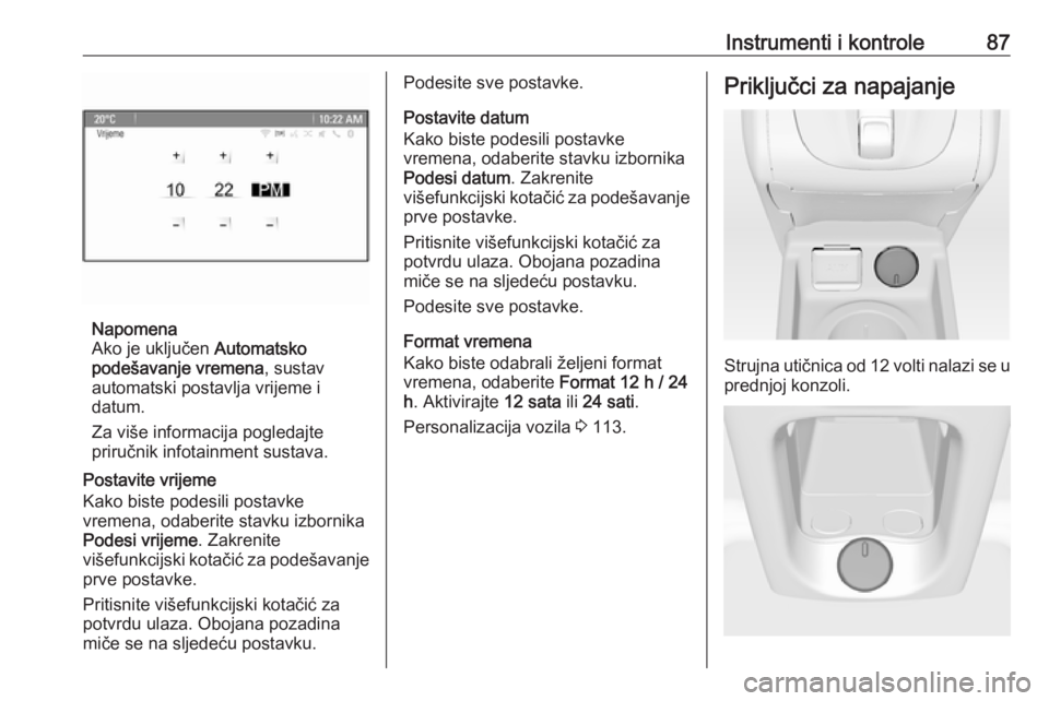 OPEL MERIVA 2016.5  Priručnik za vlasnika (in Croatian) Instrumenti i kontrole87
Napomena
Ako je uključen  Automatsko
podešavanje vremena , sustav
automatski postavlja vrijeme i
datum.
Za više informacija pogledajte
priručnik infotainment sustava.
Post
