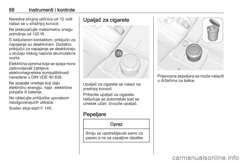 OPEL MERIVA 2016.5  Priručnik za vlasnika (in Croatian) 88Instrumenti i kontroleNaredna strujna utičnica od 12 volti
nalazi se u stražnjoj konzoli.
Ne prekoračujte maksimalnu snagu
potrošnje od 120 W.
S isključenim kontaktom, priključci za
napajanje 