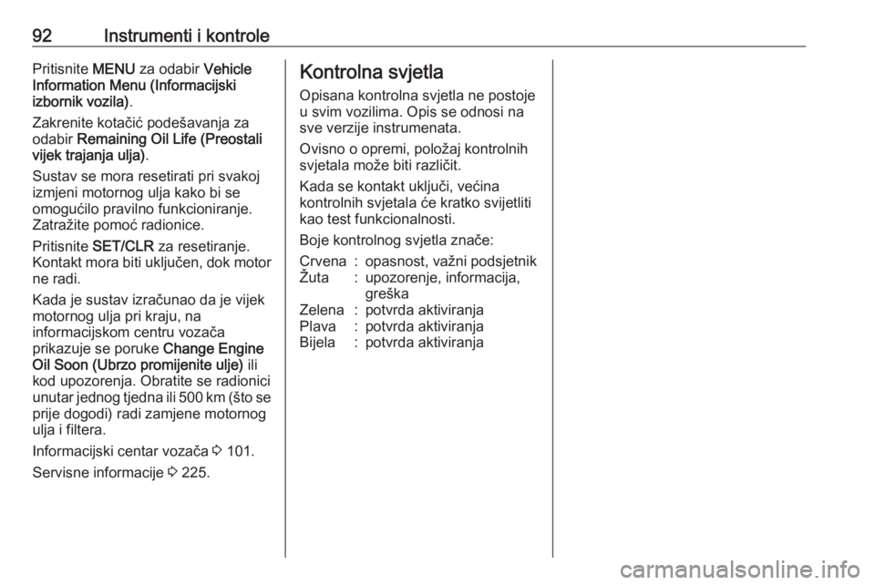 OPEL MERIVA 2016.5  Priručnik za vlasnika (in Croatian) 92Instrumenti i kontrolePritisnite MENU za odabir  Vehicle
Information Menu (Informacijski
izbornik vozila) .
Zakrenite kotačić podešavanja za
odabir  Remaining Oil Life (Preostali
vijek trajanja u