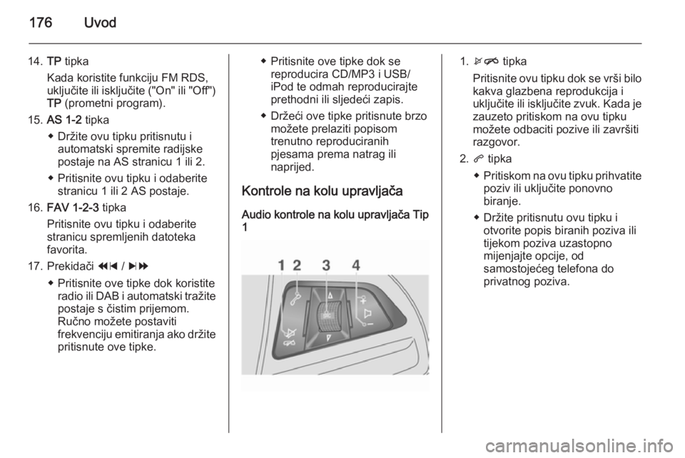 OPEL MOKKA 2014 Priručnik za Infotainment (in Croatian) 176Uvod
14.TP tipka
Kada koristite funkciju FM RDS,
uključite ili isključite ("On" ili "Off")
TP (prometni program).
15. AS 1-2 tipka
◆ Držite ovu tipku pritisnutu i automatski OPEL MOKKA 2014 Priručnik za Infotainment (in Croatian) 176Uvod
14.TP tipka
Kada koristite funkciju FM RDS,
uključite ili isključite ("On" ili "Off")
TP (prometni program).
15. AS 1-2 tipka
◆ Držite ovu tipku pritisnutu i automatski