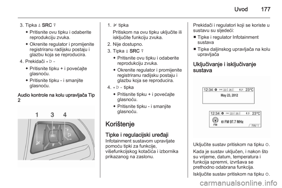 OPEL MOKKA 2014 Priručnik za Infotainment (in Croatian) Uvod177
3. Tipka d SRC c
◆ Pritisnite ovu tipku i odaberite reprodukciju zvuka.
◆ Okrenite regulator i promijenite registriranu radijsku postaju i
glazbu koja se reproducira.
4. Prekidači +
◆ OPEL MOKKA 2014 Priručnik za Infotainment (in Croatian) Uvod177
3. Tipka d SRC c
◆ Pritisnite ovu tipku i odaberite reprodukciju zvuka.
◆ Okrenite regulator i promijenite registriranu radijsku postaju i
glazbu koja se reproducira.
4. Prekidači +
◆