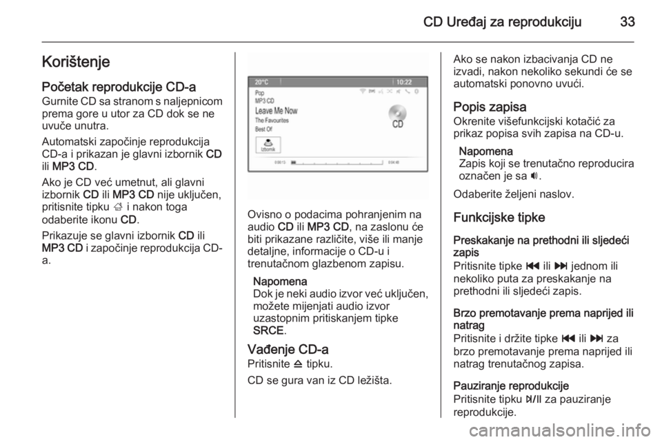 OPEL MOKKA 2014 Priručnik za Infotainment (in Croatian) CD Uređaj za reprodukciju33Korištenje
Početak reprodukcije CD-a Gurnite CD sa stranom s naljepnicomprema gore u utor za CD dok se ne
uvuče unutra.
Automatski započinje reprodukcija
CD-a i prikaza OPEL MOKKA 2014 Priručnik za Infotainment (in Croatian) CD Uređaj za reprodukciju33Korištenje
Početak reprodukcije CD-a Gurnite CD sa stranom s naljepnicomprema gore u utor za CD dok se ne
uvuče unutra.
Automatski započinje reprodukcija
CD-a i prikaza