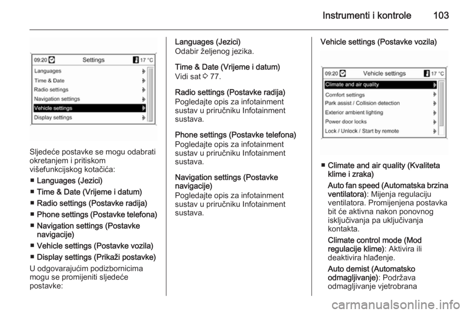 OPEL MOKKA 2014  Priručnik za vlasnika (in Croatian) Instrumenti i kontrole103
Sljedeće postavke se mogu odabrati
okretanjem i pritiskom
višefunkcijskog kotačića:
■ Languages (Jezici)
■ Time & Date (Vrijeme i datum)
■ Radio settings (Postavke 