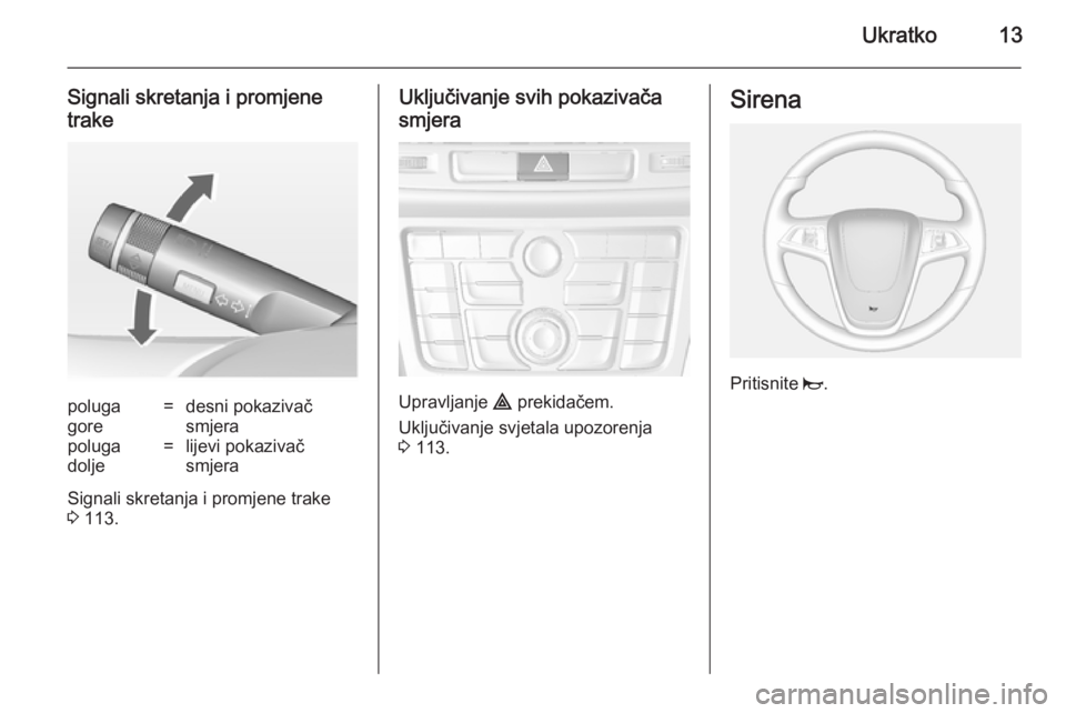 OPEL MOKKA 2014 Priručnik za vlasnika (in Croatian) Ukratko13
Signali skretanja i promjene
trakepoluga
gore=desni pokazivač
smjerapoluga
dolje=lijevi pokazivač
smjera
Signali skretanja i promjene trake
3 113.
Uključivanje svih pokazivača
smjera
Up OPEL MOKKA 2014 Priručnik za vlasnika (in Croatian) Ukratko13
Signali skretanja i promjene
trakepoluga
gore=desni pokazivač
smjerapoluga
dolje=lijevi pokazivač
smjera
Signali skretanja i promjene trake
3 113.
Uključivanje svih pokazivača
smjera
Up