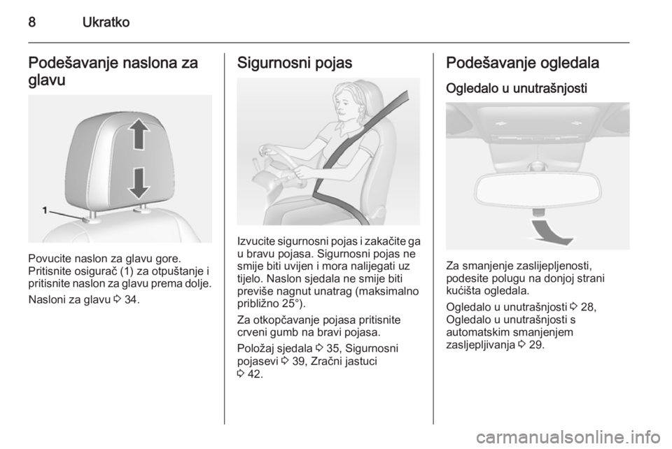 OPEL MOKKA 2014  Priručnik za vlasnika (in Croatian) 8UkratkoPodešavanje naslona za
glavu
Povucite naslon za glavu gore.
Pritisnite osigurač (1) za otpuštanje i
pritisnite naslon za glavu prema dolje.
Nasloni za glavu  3 34.
Sigurnosni pojas
Izvucite