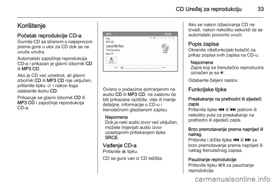 OPEL MOKKA 2014.5 Priručnik za Infotainment (in Croatian) CD Uređaj za reprodukciju33Korištenje
Početak reprodukcije CD-a Gurnite CD sa stranom s naljepnicomprema gore u utor za CD dok se ne
uvuče unutra.
Automatski započinje reprodukcija
CD-a i prikaza OPEL MOKKA 2014.5 Priručnik za Infotainment (in Croatian) CD Uređaj za reprodukciju33Korištenje
Početak reprodukcije CD-a Gurnite CD sa stranom s naljepnicomprema gore u utor za CD dok se ne
uvuče unutra.
Automatski započinje reprodukcija
CD-a i prikaza