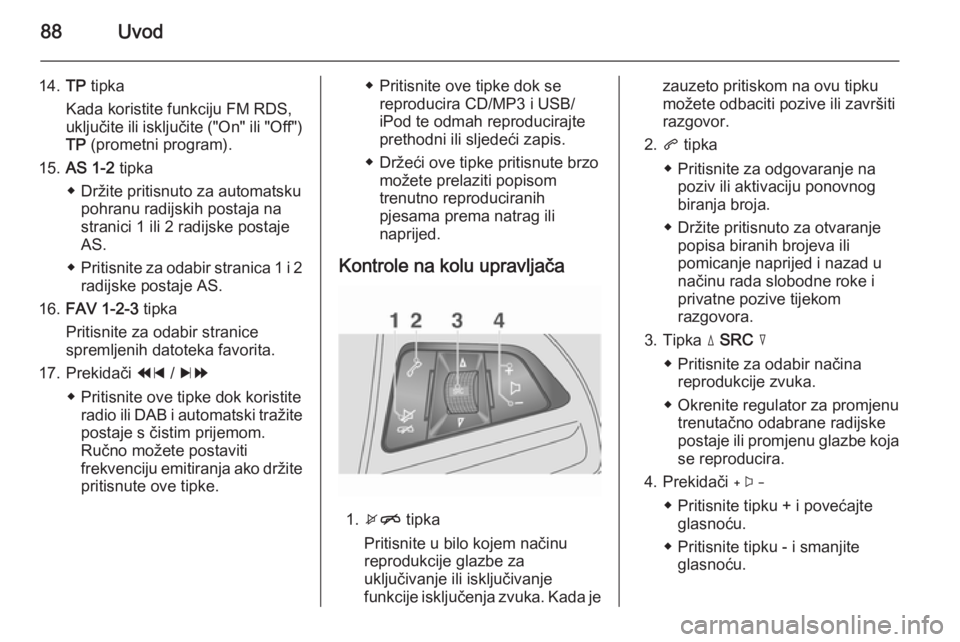 OPEL MOKKA 2014.5 Priručnik za Infotainment (in Croatian) 88Uvod
14.TP tipka
Kada koristite funkciju FM RDS,
uključite ili isključite ("On" ili "Off")
TP (prometni program).
15. AS 1-2 tipka
◆ Držite pritisnuto za automatsku pohranu ra OPEL MOKKA 2014.5 Priručnik za Infotainment (in Croatian) 88Uvod
14.TP tipka
Kada koristite funkciju FM RDS,
uključite ili isključite ("On" ili "Off")
TP (prometni program).
15. AS 1-2 tipka
◆ Držite pritisnuto za automatsku pohranu ra