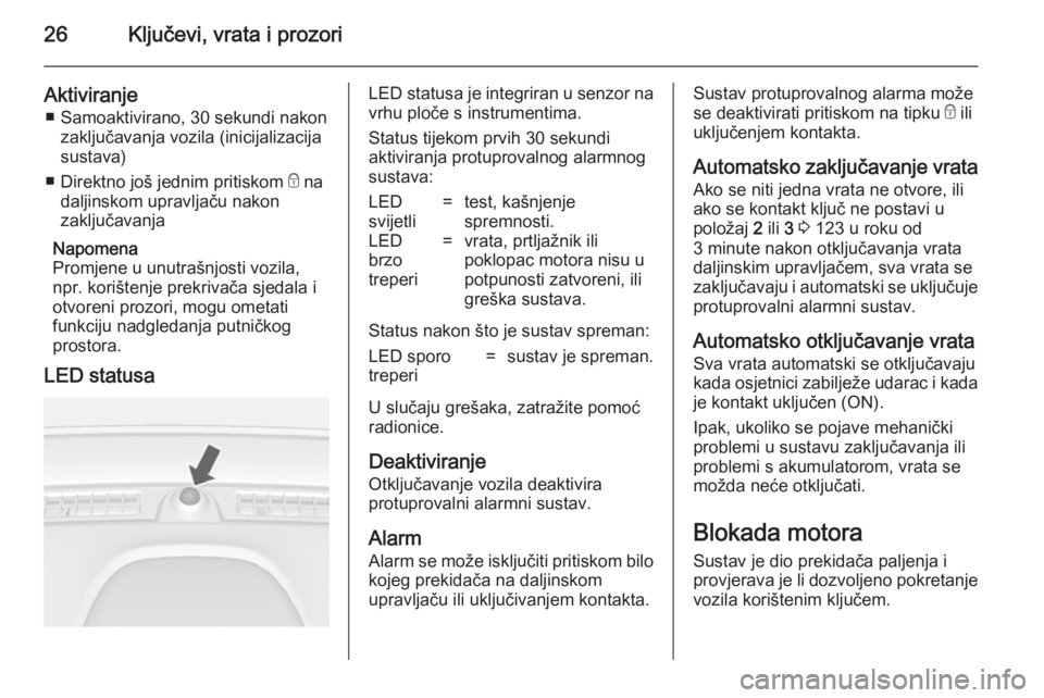 OPEL MOKKA 2014.5  Priručnik za vlasnika (in Croatian) 26Ključevi, vrata i prozori
Aktiviranje■ Samoaktivirano, 30 sekundi nakon zaključavanja vozila (inicijalizacija
sustava)
■ Direktno još jednim pritiskom  e na
daljinskom upravljaču nakon
zaklj