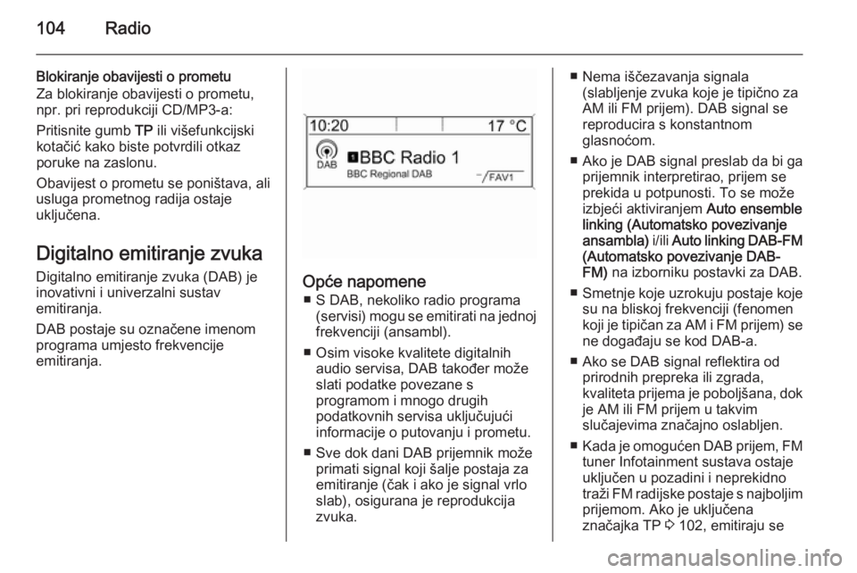 OPEL MOKKA 2015  Priručnik za Infotainment (in Croatian) 104Radio
Blokiranje obavijesti o prometu
Za blokiranje obavijesti o prometu,
npr. pri reprodukciji CD/MP3-a:
Pritisnite gumb  TP ili višefunkcijski
kotačić kako biste potvrdili otkaz poruke na zasl